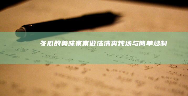 冬瓜的美味家常做法清爽炖汤与简单炒制